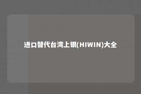 进口替代台湾上银(HIWIN)大全 