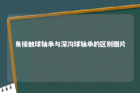 角接触球轴承与深沟球轴承的区别图片 