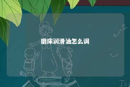 磨床润滑油怎么调 
