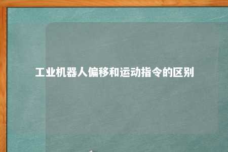 工业机器人偏移和运动指令的区别 